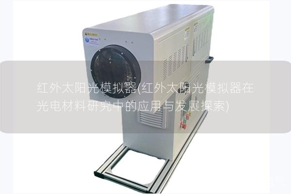 红外太阳光模拟器(红外太阳光模拟器在光电材料研究中的应用与发展探索)