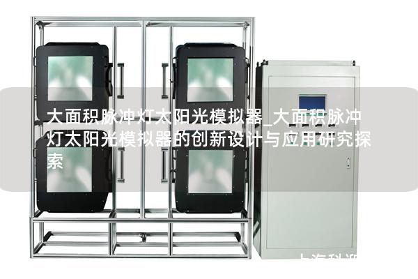 大面积脉冲灯太阳光模拟器_大面积脉冲灯太阳光模拟器的创新设计与应用研究探索
