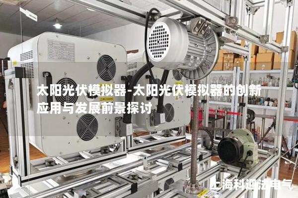 太阳光伏模拟器-太阳光伏模拟器的创新应用与发展前景探讨