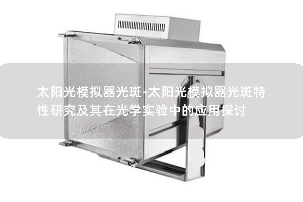 太阳光模拟器光斑-太阳光模拟器光斑特性研究及其在光学实验中的应用探讨