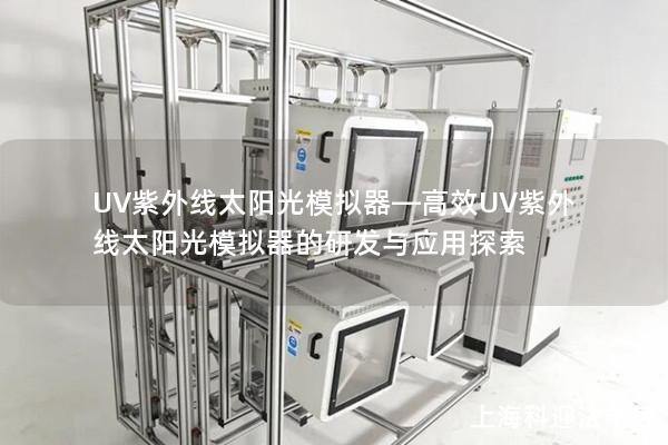 UV紫外线太阳光模拟器—高效UV紫外线太阳光模拟器的研发与应用探索