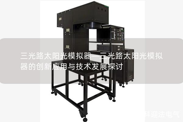 三光路太阳光模拟器—三光路太阳光模拟器的创新应用与技术发展探讨