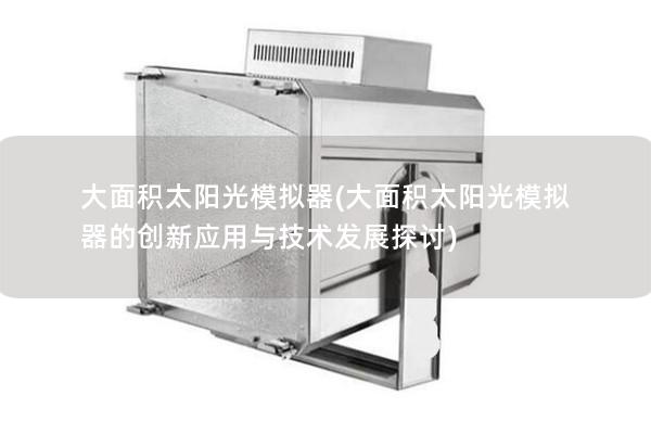 大面积太阳光模拟器(大面积太阳光模拟器的创新应用与技术发展探讨)