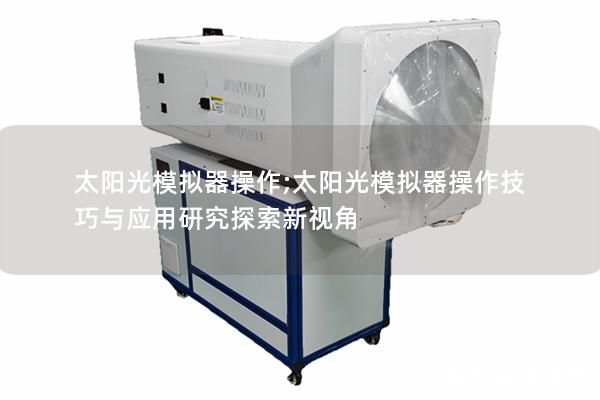 太阳光模拟器操作;太阳光模拟器操作技巧与应用研究探索新视角