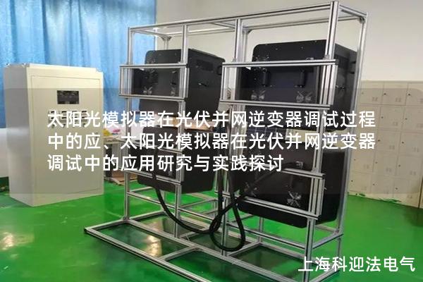 太阳光模拟器在光伏并网逆变器调试过程中的应、太阳光模拟器在光伏并网逆变器调试中的应用研究与实践探讨