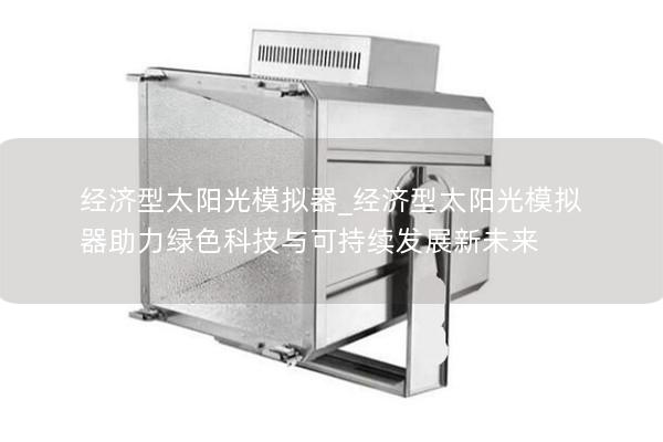 经济型太阳光模拟器_经济型太阳光模拟器助力绿色科技与可持续发展新未来