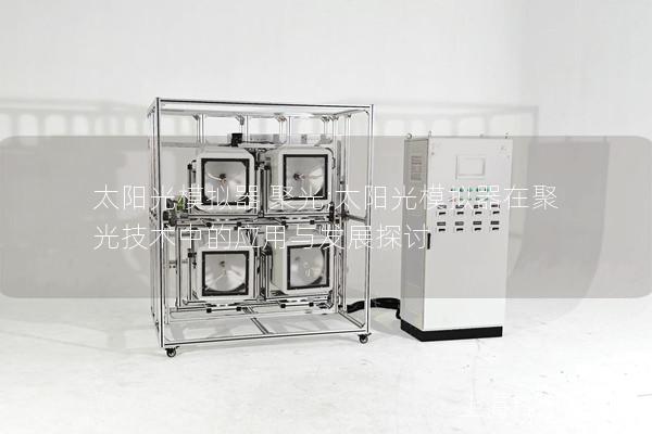 太阳光模拟器 聚光;太阳光模拟器在聚光技术中的应用与发展探讨
