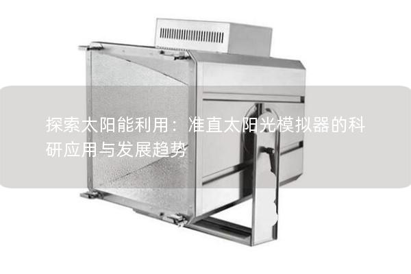 探索太阳能利用：准直太阳光模拟器的科研应用与发展趋势