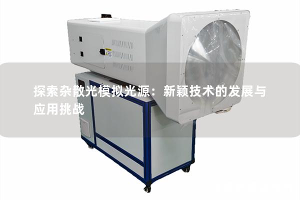 探索杂散光模拟光源:新颖技术的发展与应用挑战 探索杂散光模拟光源:新颖技术的发展与应用挑战