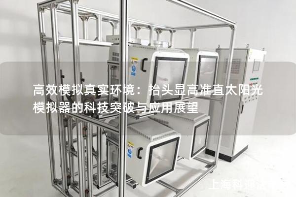高效模拟真实环境：抬头显高准直太阳光模拟器的科技突破与应用展望