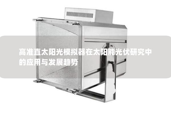 高准直太阳光模拟器在太阳能光伏研究中的应用与发展趋势