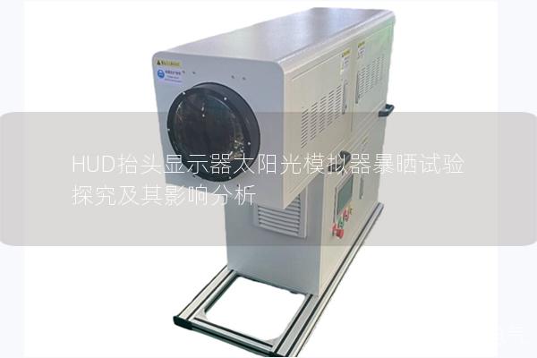 HUD抬头显示器太阳光模拟器暴晒试验探究及其影响分析