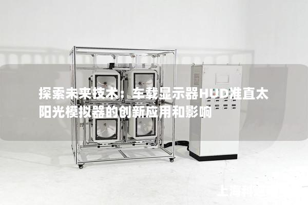 探索未来技术：车载显示器HUD准直太阳光模拟器的创新应用和影响