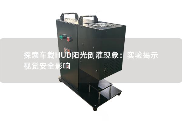 探索车载HUD阳光倒灌现象：实验揭示视觉安全影响