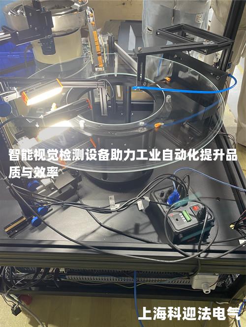 智能视觉检测设备助力工业自动化提升品质与效率